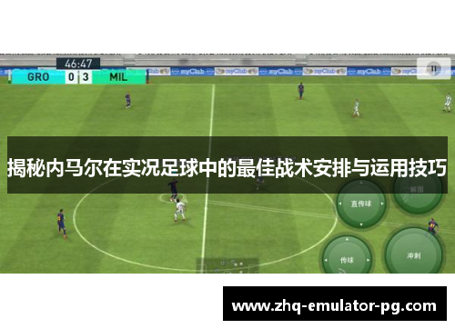 揭秘内马尔在实况足球中的最佳战术安排与运用技巧