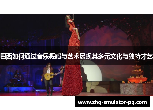 巴西如何通过音乐舞蹈与艺术展现其多元文化与独特才艺