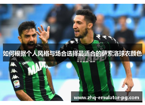 如何根据个人风格与场合选择最适合的萨索洛球衣颜色 如何根据个人风格与场合选择最适合的萨索洛球衣颜色