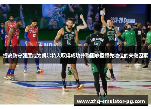 提高防守强度成为凯尔特人取得成功并稳固联盟领先地位的关键因素 提高防守强度成为凯尔特人取得成功并稳固联盟领先地位的关键因素
