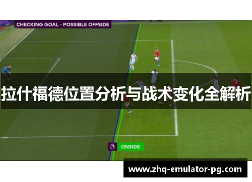 拉什福德位置分析与战术变化全解析 拉什福德位置分析与战术变化全解析