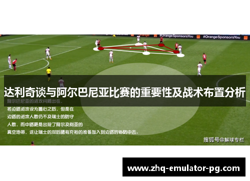 达利奇谈与阿尔巴尼亚比赛的重要性及战术布置分析 达利奇谈与阿尔巴尼亚比赛的重要性及战术布置分析