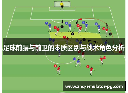 足球前腰与前卫的本质区别与战术角色分析 足球前腰与前卫的本质区别与战术角色分析