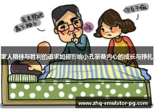 家人陪伴与胜利的追求如何影响小孔塞桑内心的成长与挣扎