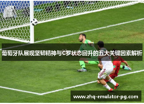 葡萄牙队展现坚韧精神与C罗状态回升的五大关键因素解析 葡萄牙队展现坚韧精神与C罗状态回升的五大关键因素解析