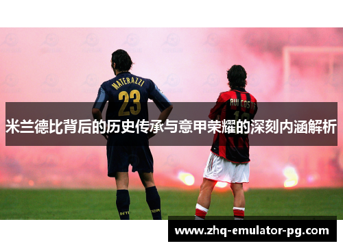 米兰德比背后的历史传承与意甲荣耀的深刻内涵解析