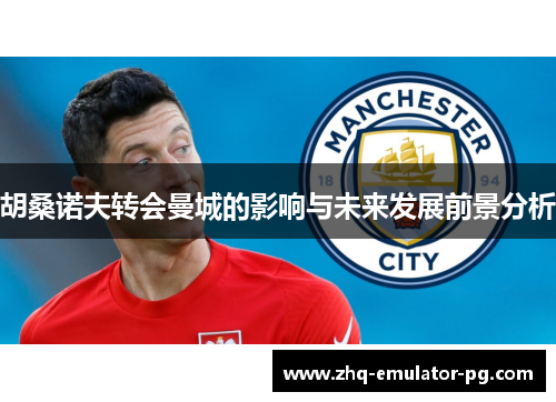 胡桑诺夫转会曼城的影响与未来发展前景分析