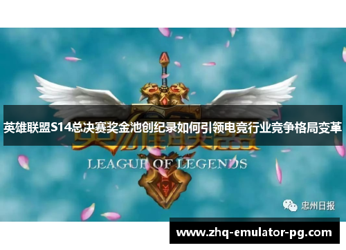 英雄联盟S14总决赛奖金池创纪录如何引领电竞行业竞争格局变革 英雄联盟S14总决赛奖金池创纪录如何引领电竞行业竞争格局变革