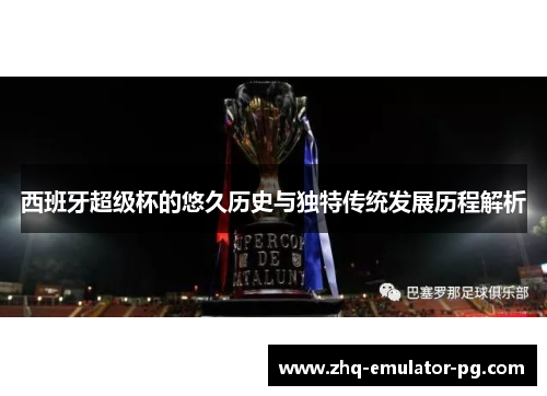 西班牙超级杯的悠久历史与独特传统发展历程解析