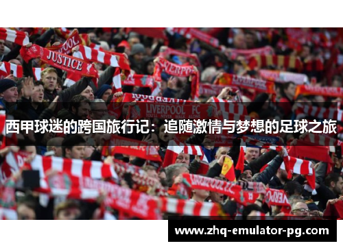 西甲球迷的跨国旅行记:追随激情与梦想的足球之旅 西甲球迷的跨国旅行记:追随激情与梦想的足球之旅