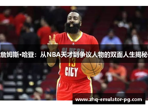 詹姆斯·哈登：从NBA天才到争议人物的双面人生揭秘