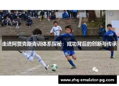 走进阿贾克斯青训体系探秘:成功背后的创新与传承 走进阿贾克斯青训体系探秘:成功背后的创新与传承