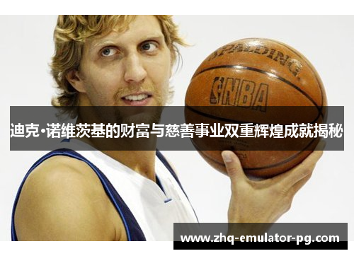 迪克·诺维茨基的财富与慈善事业双重辉煌成就揭秘 迪克·诺维茨基的财富与慈善事业双重辉煌成就揭秘