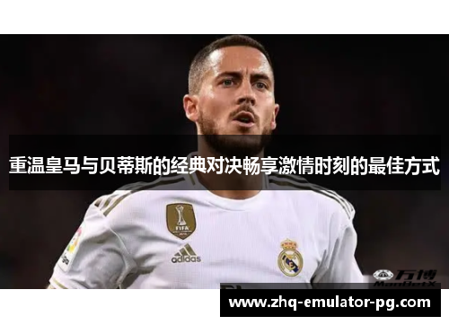 重温皇马与贝蒂斯的经典对决畅享激情时刻的最佳方式