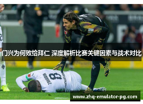 门兴为何败给拜仁 深度解析比赛关键因素与战术对比 门兴为何败给拜仁 深度解析比赛关键因素与战术对比