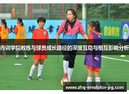 青训学院教练与球员成长路径的深度互动与相互影响分析 青训学院教练与球员成长路径的深度互动与相互影响分析