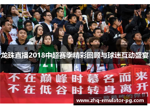 龙珠直播2018中超赛季精彩回顾与球迷互动盛宴