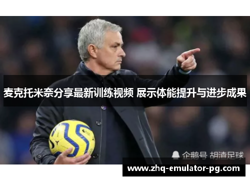 麦克托米奈分享最新训练视频 展示体能提升与进步成果