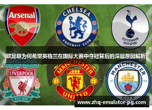 欧足联为何希望英格兰在国际大赛中夺冠背后的深层原因解析 欧足联为何希望英格兰在国际大赛中夺冠背后的深层原因解析
