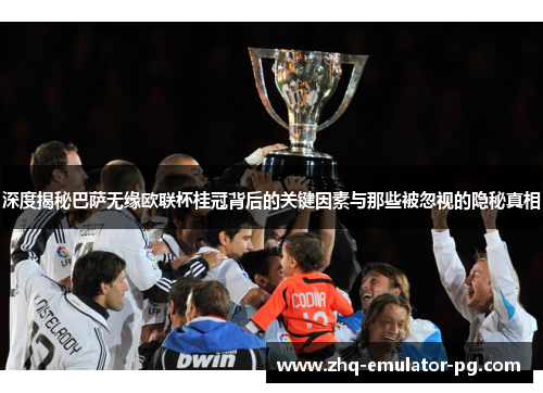 深度揭秘巴萨无缘欧联杯桂冠背后的关键因素与那些被忽视的隐秘真相