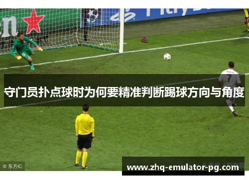 守门员扑点球时为何要精准判断踢球方向与角度 守门员扑点球时为何要精准判断踢球方向与角度