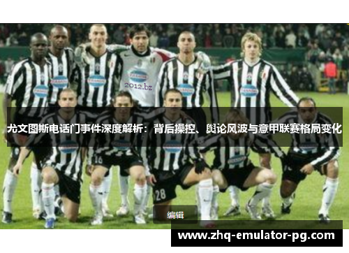 尤文图斯电话门事件深度解析:背后操控、舆论风波与意甲联赛格局变化 尤文图斯电话门事件深度解析:背后操控、舆论风波与意甲联赛格局变化