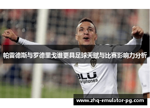帕雷德斯与罗德里戈谁更具足球天赋与比赛影响力分析