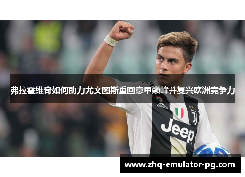 弗拉霍维奇如何助力尤文图斯重回意甲巅峰并复兴欧洲竞争力